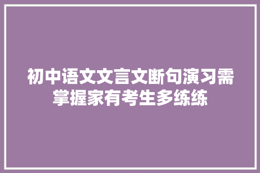 初中语文文言文断句演习需掌握家有考生多练练