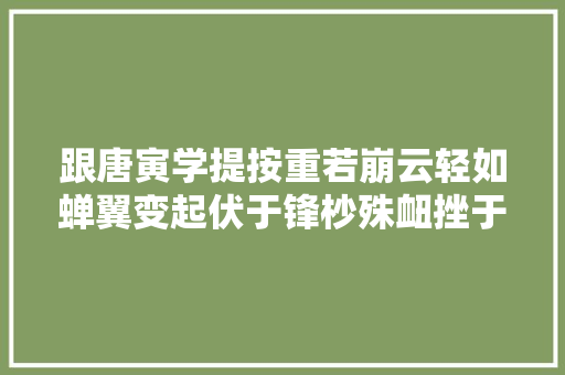 跟唐寅学提按重若崩云轻如蝉翼变起伏于锋杪殊衄挫于毫芒