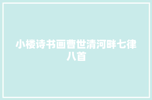 小楼诗书画曹世清河畔七律八首