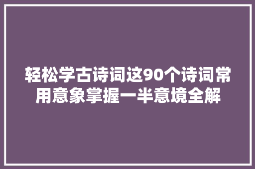 轻松学古诗词这90个诗词常用意象掌握一半意境全解