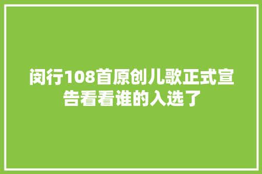 闵行108首原创儿歌正式宣告看看谁的入选了