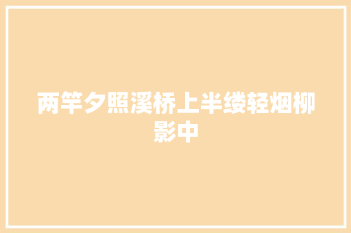 两竿夕照溪桥上半缕轻烟柳影中