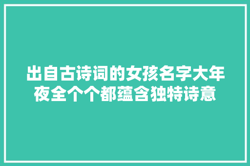 出自古诗词的女孩名字大年夜全个个都蕴含独特诗意