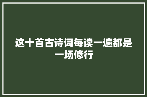 这十首古诗词每读一遍都是一场修行