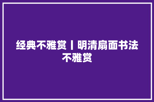 经典不雅赏丨明清扇面书法不雅赏