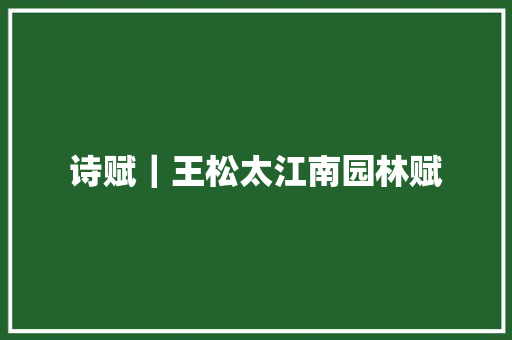 诗赋｜王松太江南园林赋