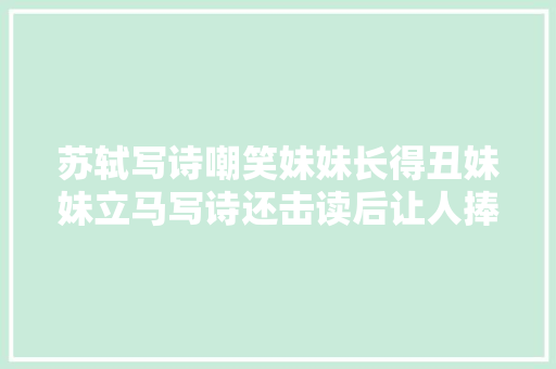 苏轼写诗嘲笑妹妹长得丑妹妹立马写诗还击读后让人捧腹大年夜笑