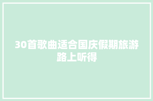 30首歌曲适合国庆假期旅游路上听得
