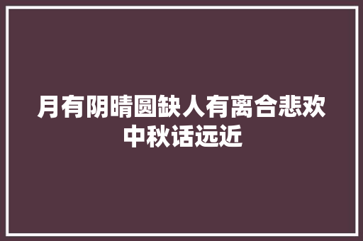 月有阴晴圆缺人有离合悲欢中秋话远近
