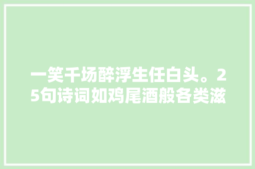 一笑千场醉浮生任白头。25句诗词如鸡尾酒般各类滋味在心头
