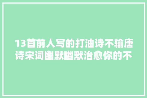13首前人写的打油诗不输唐诗宋词幽默幽默治愈你的不愉快