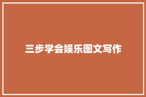 三步学会娱乐图文写作