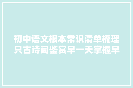初中语文根本常识清单梳理只古诗词鉴赏早一天掌握早一天受益