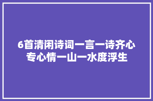 6首清闲诗词一言一诗齐心专心情一山一水度浮生