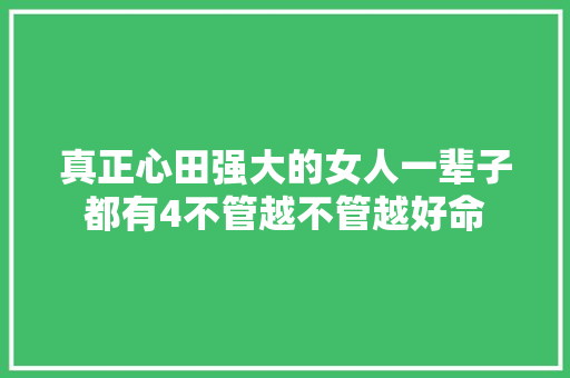 真正心田强大的女人一辈子都有4不管越不管越好命