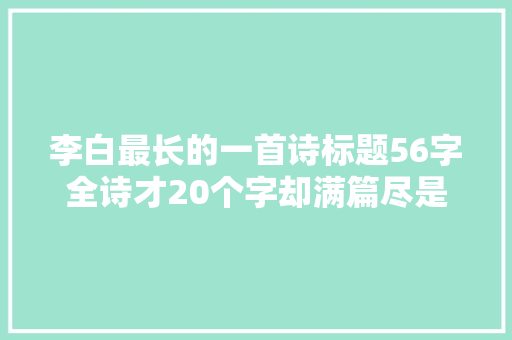 李白最长的一首诗标题56字全诗才20个字却满篇尽是愁思