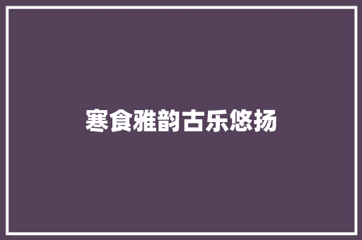 寒食雅韵古乐悠扬