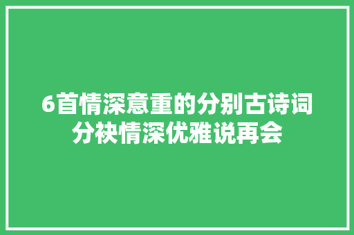 6首情深意重的分别古诗词分袂情深优雅说再会