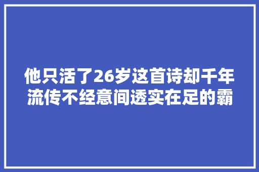 他只活了26岁这首诗却千年流传不经意间透实在足的霸气