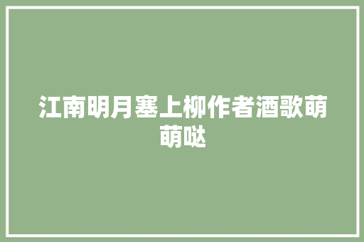 江南明月塞上柳作者酒歌萌萌哒