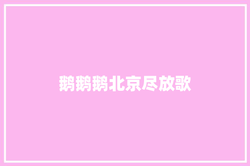 鹅鹅鹅北京尽放歌
