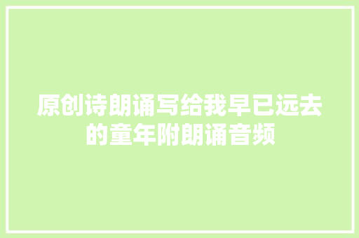 原创诗朗诵写给我早已远去的童年附朗诵音频