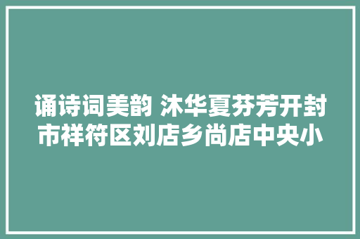 诵诗词美韵 沐华夏芬芳开封市祥符区刘店乡尚店中央小学