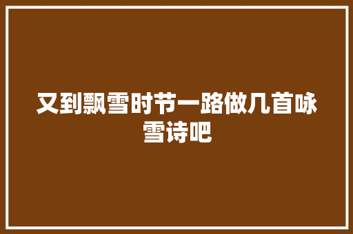 又到飘雪时节一路做几首咏雪诗吧