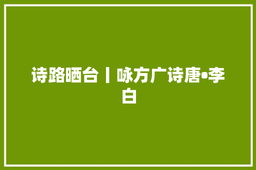诗路晒台丨咏方广诗唐•李白