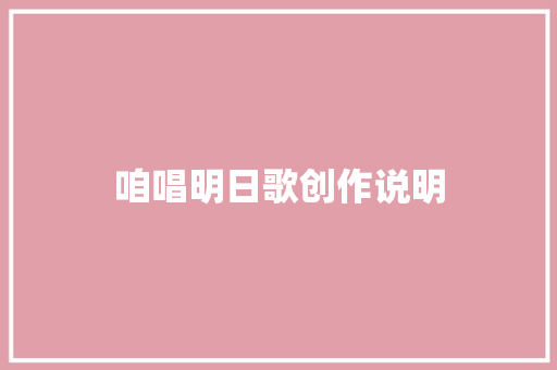 咱唱明日歌创作说明