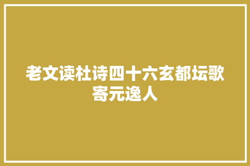 老文读杜诗四十六玄都坛歌寄元逸人