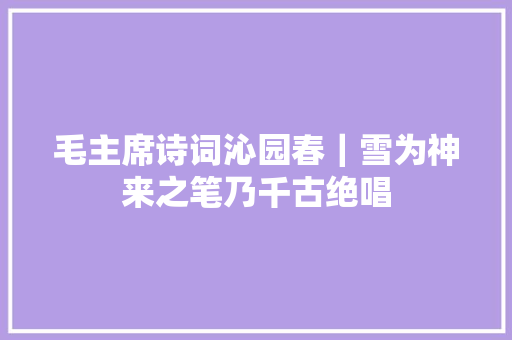 毛主席诗词沁园春｜雪为神来之笔乃千古绝唱
