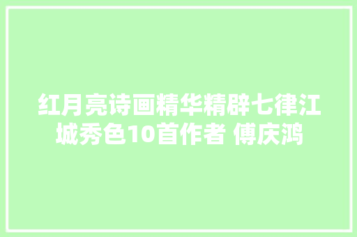 红月亮诗画精华精辟七律江城秀色10首作者 傅庆鸿