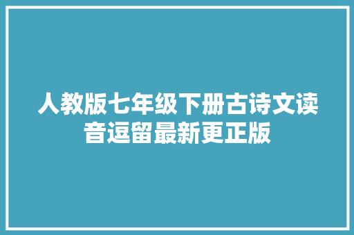 人教版七年级下册古诗文读音逗留最新更正版
