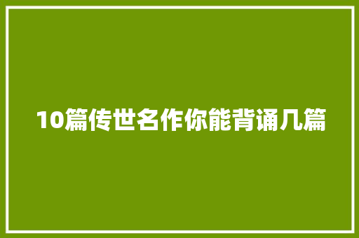 10篇传世名作你能背诵几篇