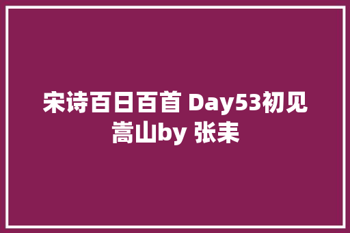 宋诗百日百首 Day53初见嵩山by 张耒