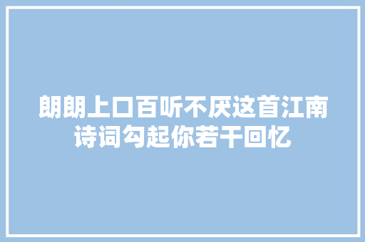 朗朗上口百听不厌这首江南诗词勾起你若干回忆
