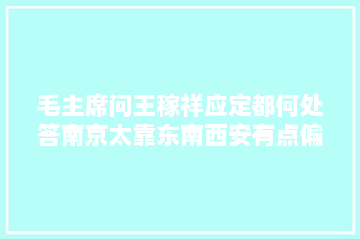 毛主席问王稼祥应定都何处答南京太靠东南西安有点偏西