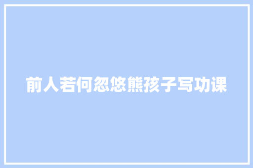 前人若何忽悠熊孩子写功课