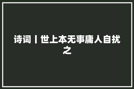 诗词丨世上本无事庸人自扰之