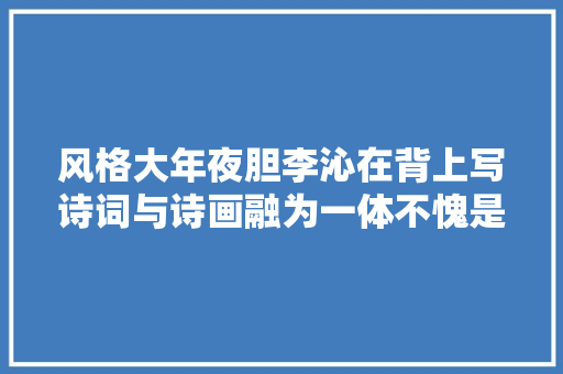 风格大年夜胆李沁在背上写诗词与诗画融为一体不愧是古典丽人