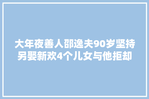 大年夜善人邵逸夫90岁坚持另娶新欢4个儿女与他拒却往来