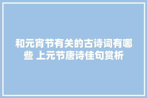 和元宵节有关的古诗词有哪些 上元节唐诗佳句赏析