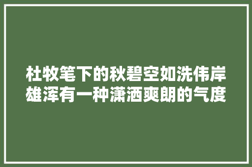 杜牧笔下的秋碧空如洗伟岸雄浑有一种潇洒爽朗的气度与精神