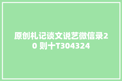 原创札记谈文说艺微信录20 则十T304324