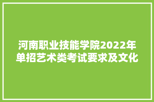 河南职业技能学院2022年单招艺术类考试要求及文化实质测试参考题