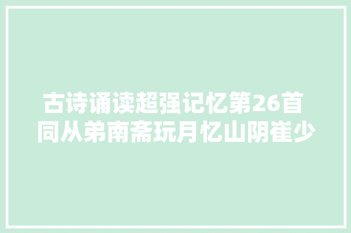 古诗诵读超强记忆第26首 同从弟南斋玩月忆山阴崔少府 唐 王昌龄