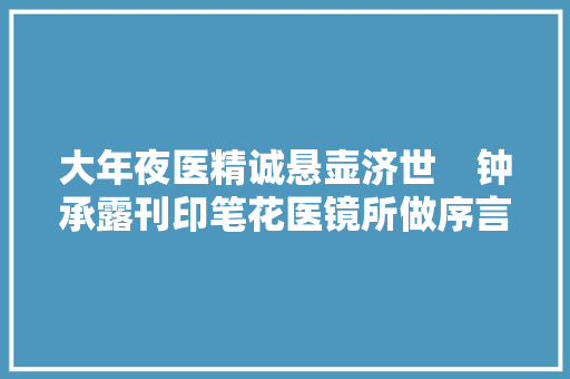 大年夜医精诚悬壶济世    钟承露刊印笔花医镜所做序言的解读