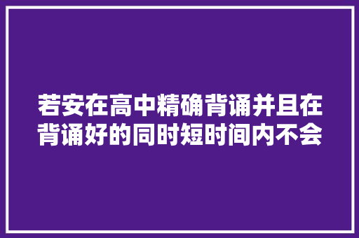 若安在高中精确背诵并且在背诵好的同时短时间内不会忘记