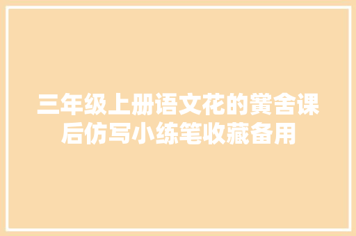 三年级上册语文花的黉舍课后仿写小练笔收藏备用